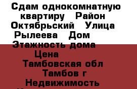 Сдам однокомнатную квартиру › Район ­ Октябрьский › Улица ­ Рылеева › Дом ­ 102 › Этажность дома ­ 10 › Цена ­ 10 000 - Тамбовская обл., Тамбов г. Недвижимость » Квартиры аренда   